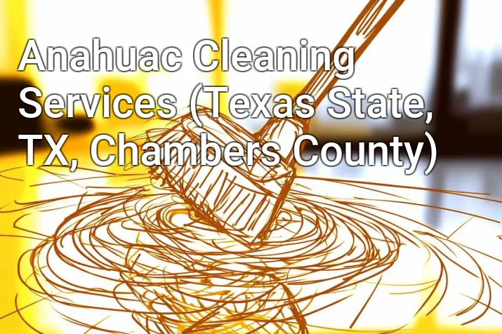 Anahuac Cleaning Services (Texas State, TX, Chambers County)