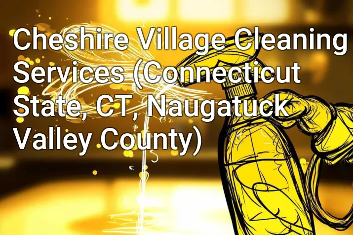Cheshire Village Cleaning Services (Connecticut State, CT, Naugatuck Valley County)