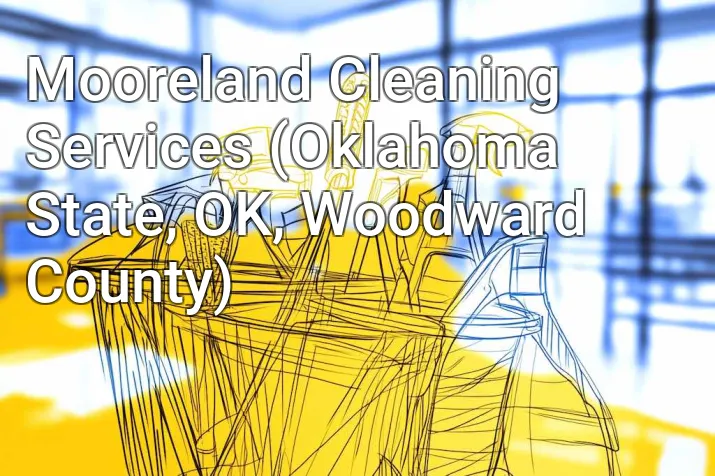 Mooreland Cleaning Services (Oklahoma State, OK, Woodward County)