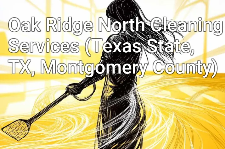 Oak Ridge North Cleaning Services (Texas State, TX, Montgomery County)
