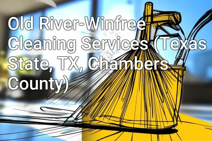 Old River-Winfree Cleaning Services (Texas State, TX, Chambers County)