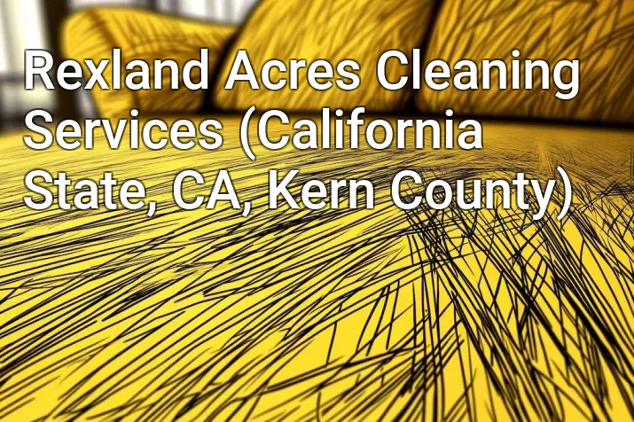 Rexland Acres Cleaning Services (California State, CA, Kern County)