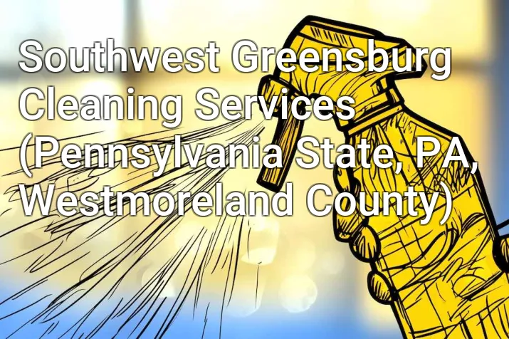 Southwest Greensburg Cleaning Services (Pennsylvania State, PA, Westmoreland County)