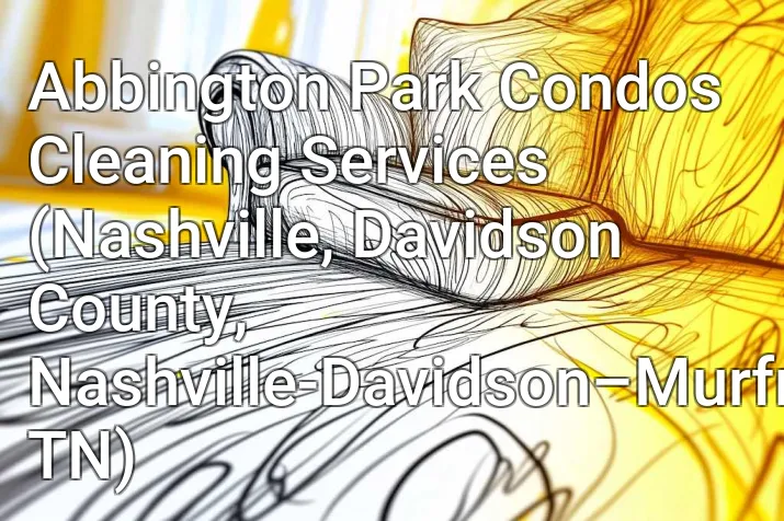 Abbington Park Condos Cleaning Services (Nashville, Davidson County, Nashville-Davidson–Murfreesboro–Franklin, TN)