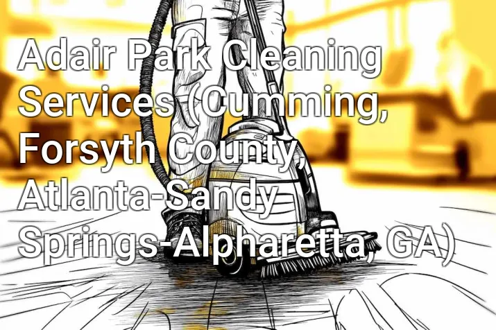 Adair Park Cleaning Services (Cumming, Forsyth County, Atlanta-Sandy Springs-Alpharetta, GA)