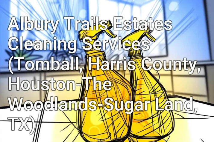 Albury Trails Estates Cleaning Services (Tomball, Harris County, Houston-The Woodlands-Sugar Land, TX)