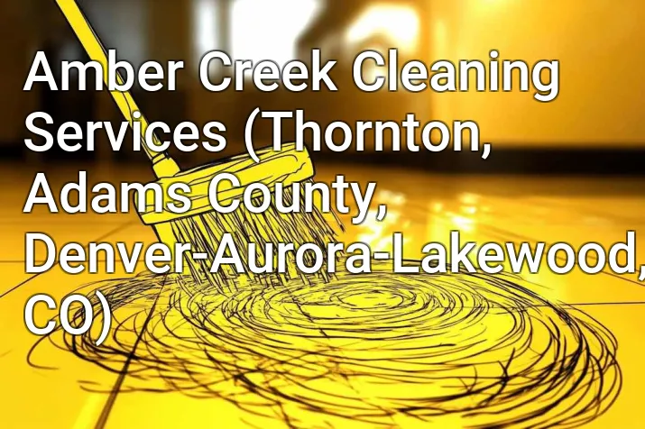 Amber Creek Cleaning Services (Thornton, Adams County, Denver-Aurora-Lakewood, CO)