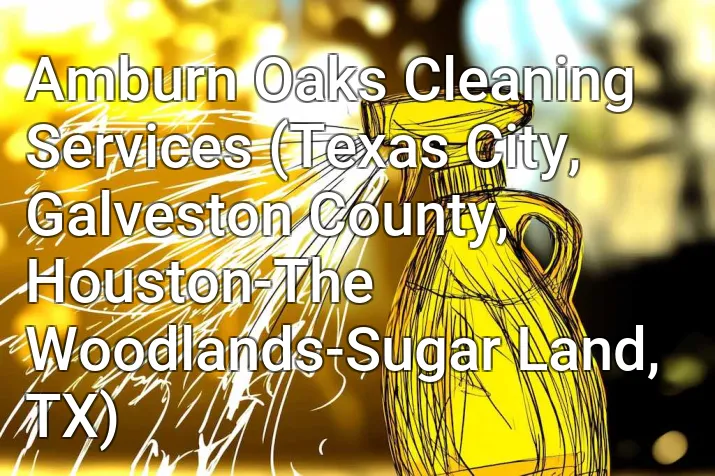 Amburn Oaks Cleaning Services (Texas City, Galveston County, Houston-The Woodlands-Sugar Land, TX)