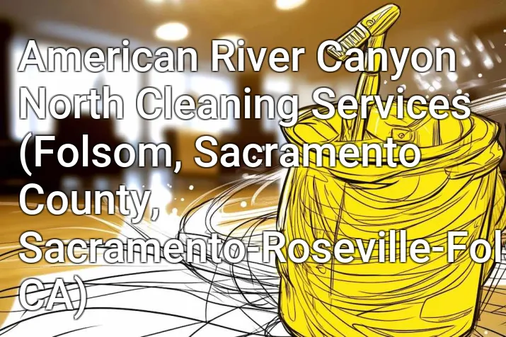 American River Canyon North Cleaning Services (Folsom, Sacramento County, Sacramento-Roseville-Folsom, CA)