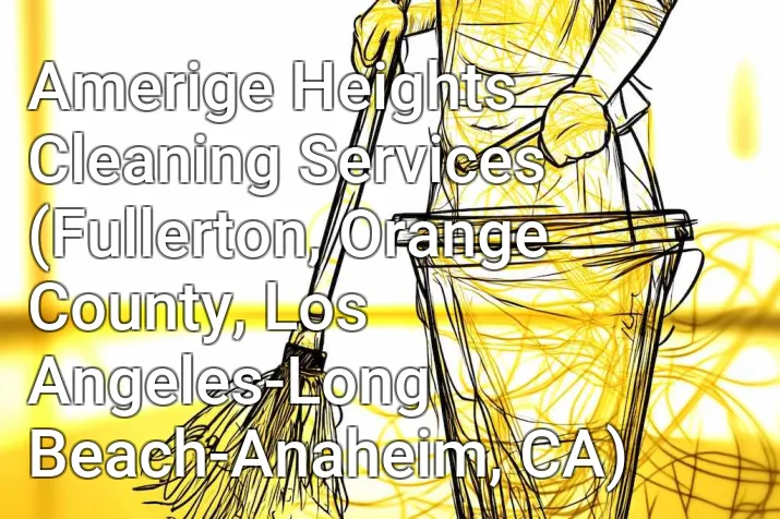 Amerige Heights Cleaning Services (Fullerton, Orange County, Los Angeles-Long Beach-Anaheim, CA)