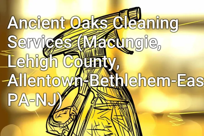 Ancient Oaks Cleaning Services (Macungie, Lehigh County, Allentown-Bethlehem-Easton, PA-NJ)
