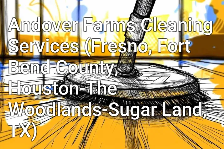 Andover Farms Cleaning Services (Fresno, Fort Bend County, Houston-The Woodlands-Sugar Land, TX)