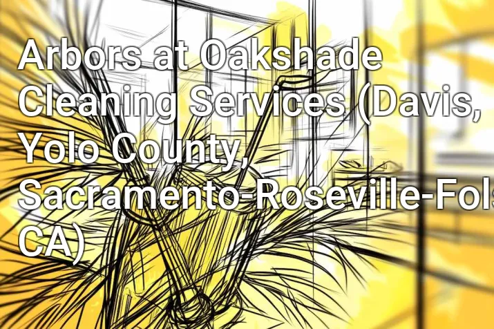 Arbors at Oakshade Cleaning Services (Davis, Yolo County, Sacramento-Roseville-Folsom, CA)