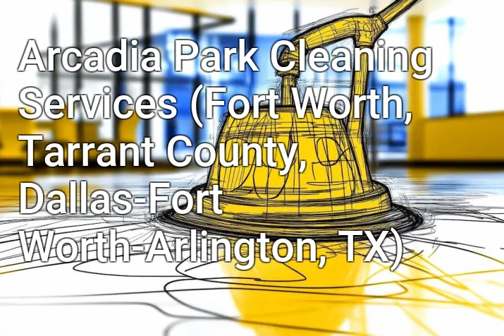 Arcadia Park Cleaning Services (Fort Worth, Tarrant County, Dallas-Fort Worth-Arlington, TX)