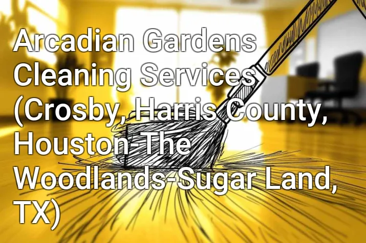 Arcadian Gardens Cleaning Services (Crosby, Harris County, Houston-The Woodlands-Sugar Land, TX)