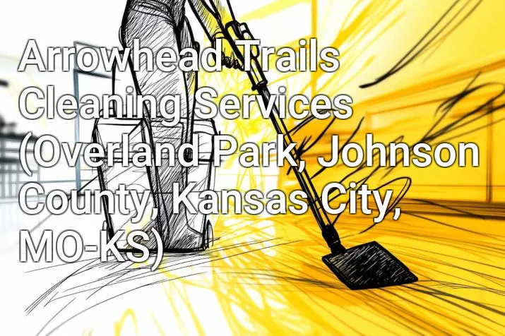Arrowhead Trails Cleaning Services (Overland Park, Johnson County, Kansas City, MO-KS)
