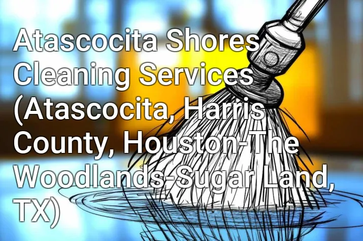 Atascocita Shores Cleaning Services (Atascocita, Harris County, Houston-The Woodlands-Sugar Land, TX)