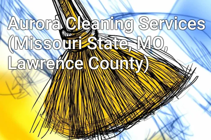 Aurora Cleaning Services (Missouri State, MO, Lawrence County)