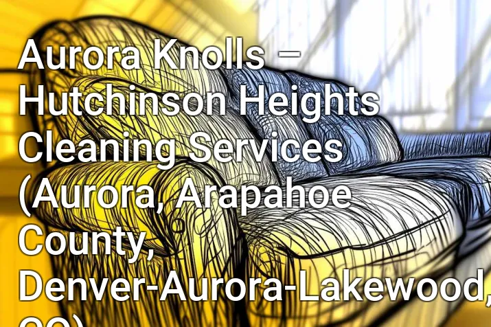 Aurora Knolls – Hutchinson Heights Cleaning Services (Aurora, Arapahoe County, Denver-Aurora-Lakewood, CO)