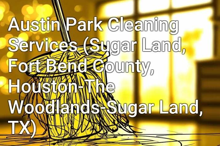 Austin Park Cleaning Services (Sugar Land, Fort Bend County, Houston-The Woodlands-Sugar Land, TX)