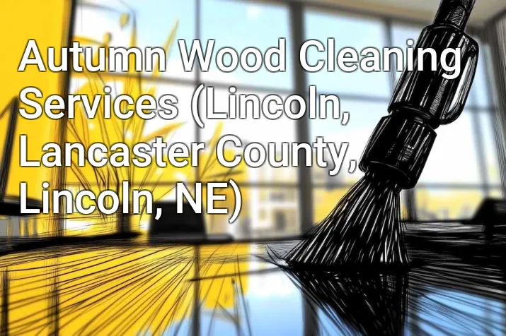 Autumn Wood Cleaning Services (Lincoln, Lancaster County, Lincoln, NE)