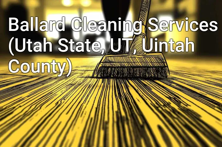 Ballard Cleaning Services (Utah State, UT, Uintah County)