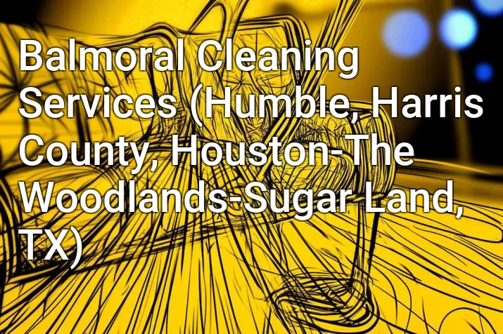 Balmoral Cleaning Services (Humble, Harris County, Houston-The Woodlands-Sugar Land, TX)