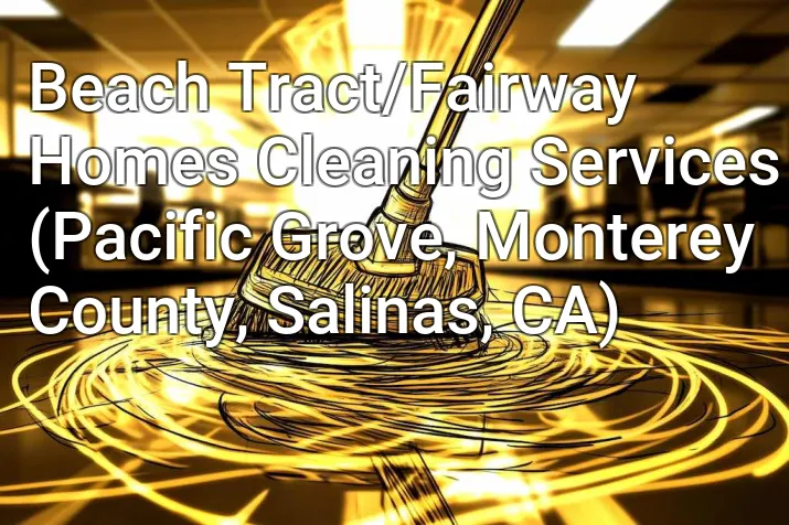 Beach Tract/Fairway Homes Cleaning Services (Pacific Grove, Monterey County, Salinas, CA)