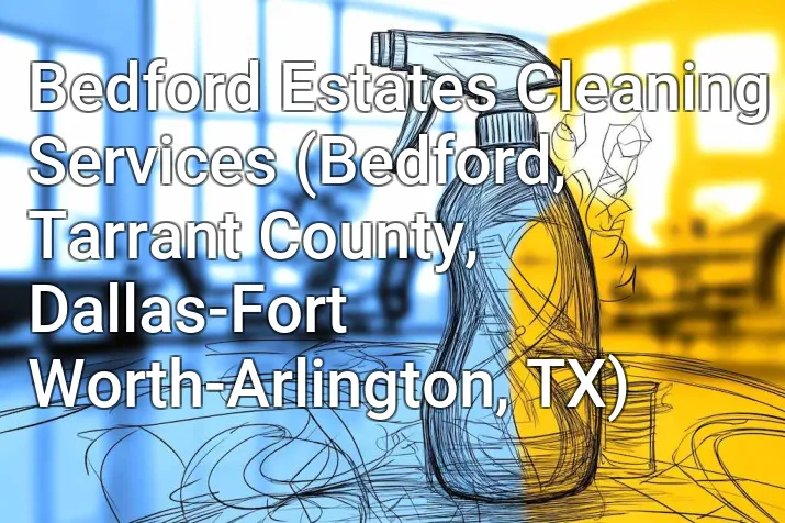 Bedford Estates Cleaning Services (Bedford, Tarrant County, Dallas-Fort Worth-Arlington, TX)