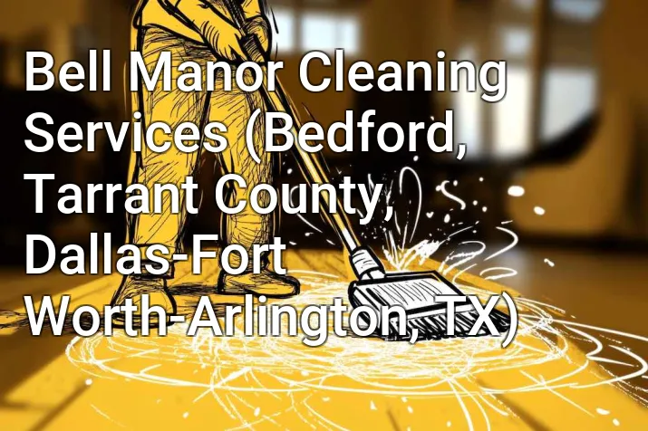 Bell Manor Cleaning Services (Bedford, Tarrant County, Dallas-Fort Worth-Arlington, TX)