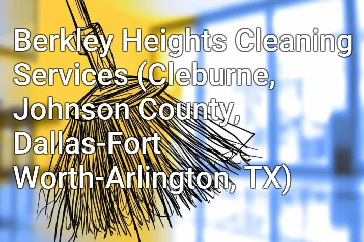 Berkley Heights Cleaning Services (Cleburne, Johnson County, Dallas-Fort Worth-Arlington, TX)