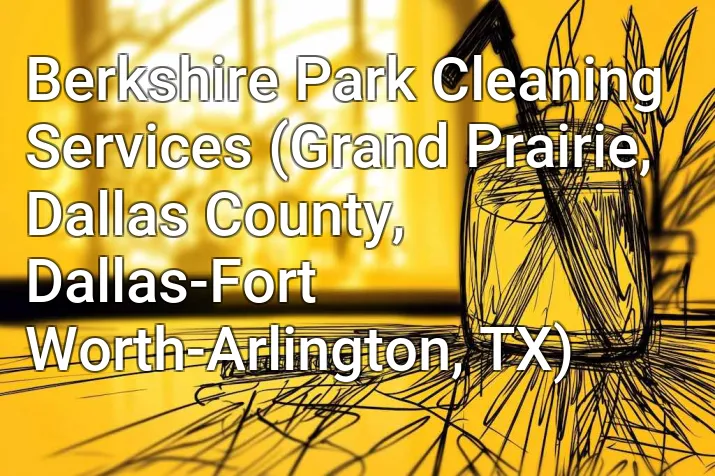 Berkshire Park Cleaning Services (Grand Prairie, Dallas County, Dallas-Fort Worth-Arlington, TX)