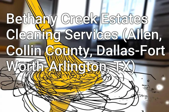 Bethany Creek Estates Cleaning Services (Allen, Collin County, Dallas-Fort Worth-Arlington, TX)