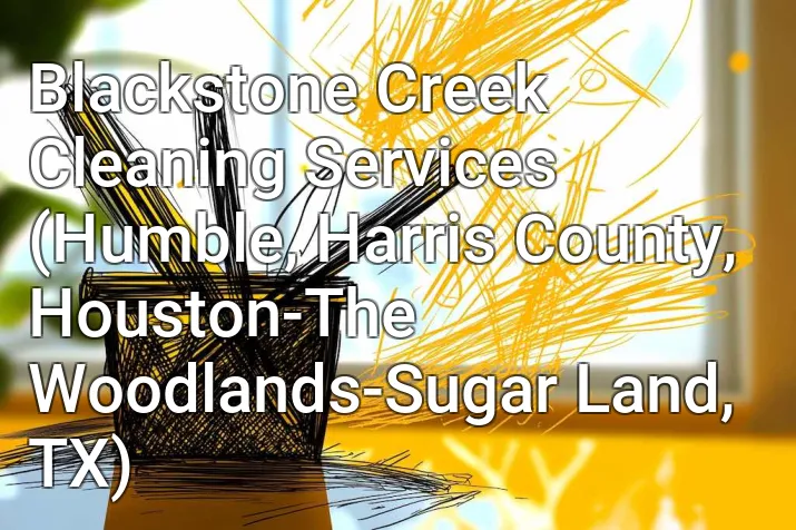 Blackstone Creek Cleaning Services (Humble, Harris County, Houston-The Woodlands-Sugar Land, TX)