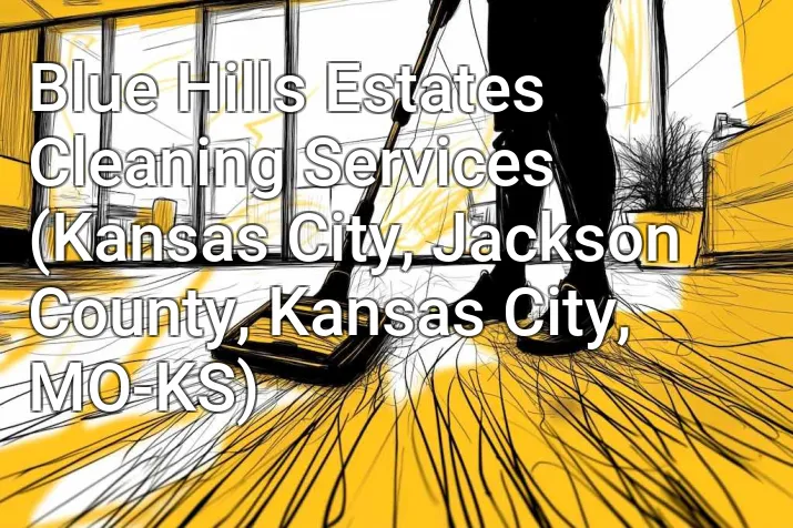Blue Hills Estates Cleaning Services (Kansas City, Jackson County, Kansas City, MO-KS)