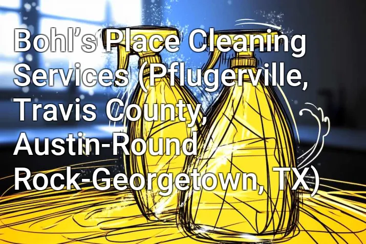 Bohl’s Place Cleaning Services (Pflugerville, Travis County, Austin-Round Rock-Georgetown, TX)