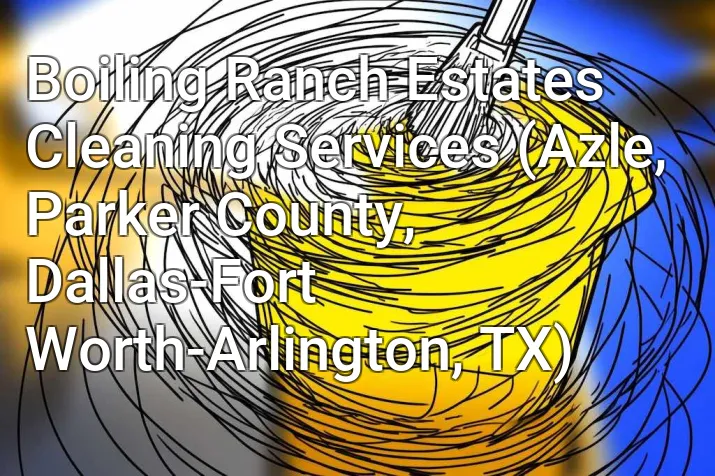 Boiling Ranch Estates Cleaning Services (Azle, Parker County, Dallas-Fort Worth-Arlington, TX)