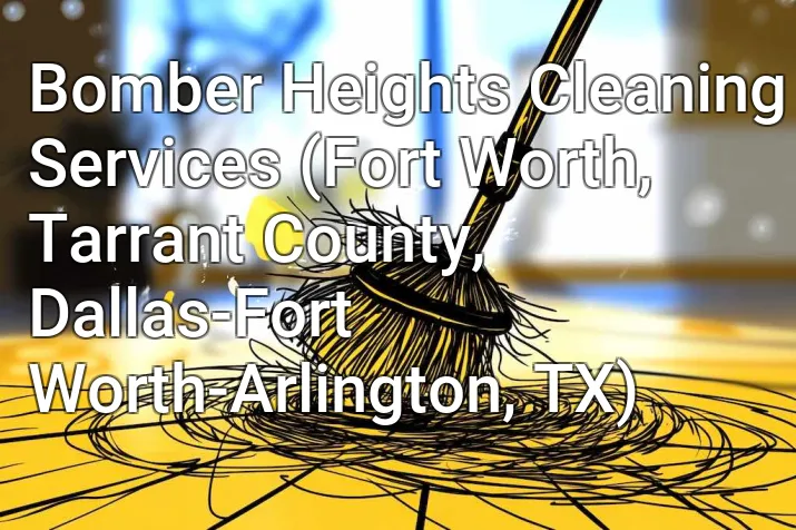 Bomber Heights Cleaning Services (Fort Worth, Tarrant County, Dallas-Fort Worth-Arlington, TX)