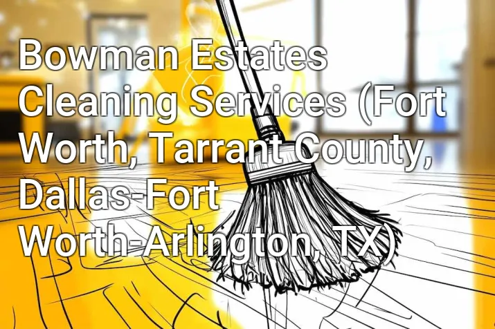 Bowman Estates Cleaning Services (Fort Worth, Tarrant County, Dallas-Fort Worth-Arlington, TX)