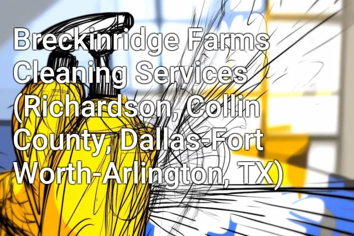 Breckinridge Farms Cleaning Services (Richardson, Collin County, Dallas-Fort Worth-Arlington, TX)