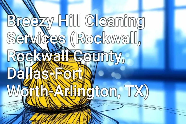 Breezy Hill Cleaning Services (Rockwall, Rockwall County, Dallas-Fort Worth-Arlington, TX)
