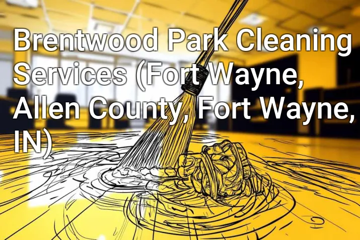 Brentwood Park Cleaning Services (Fort Wayne, Allen County, Fort Wayne, IN)