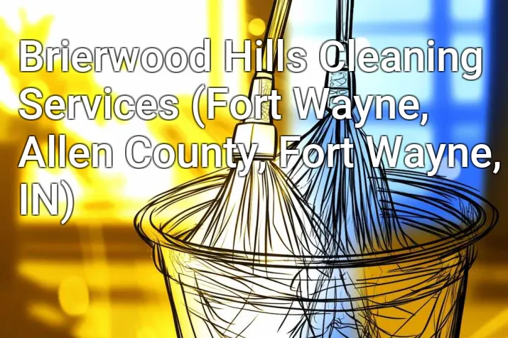 Brierwood Hills Cleaning Services (Fort Wayne, Allen County, Fort Wayne, IN)