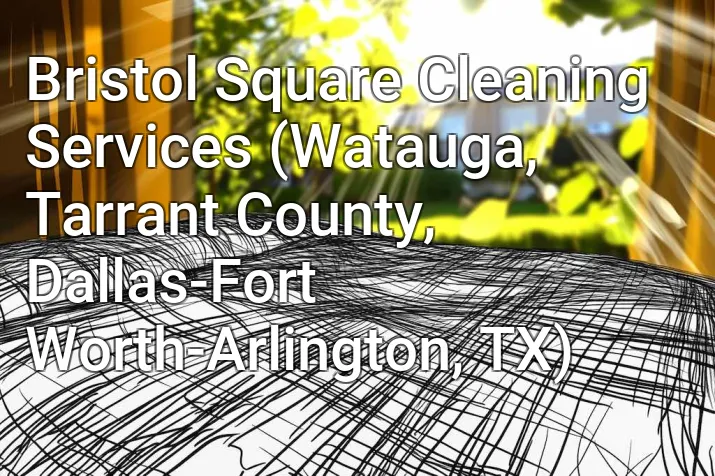 Bristol Square Cleaning Services (Watauga, Tarrant County, Dallas-Fort Worth-Arlington, TX)