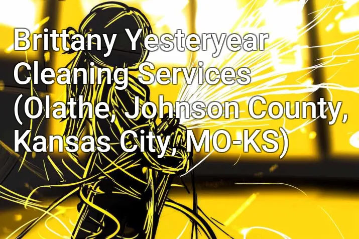 Brittany Yesteryear Cleaning Services (Olathe, Johnson County, Kansas City, MO-KS)