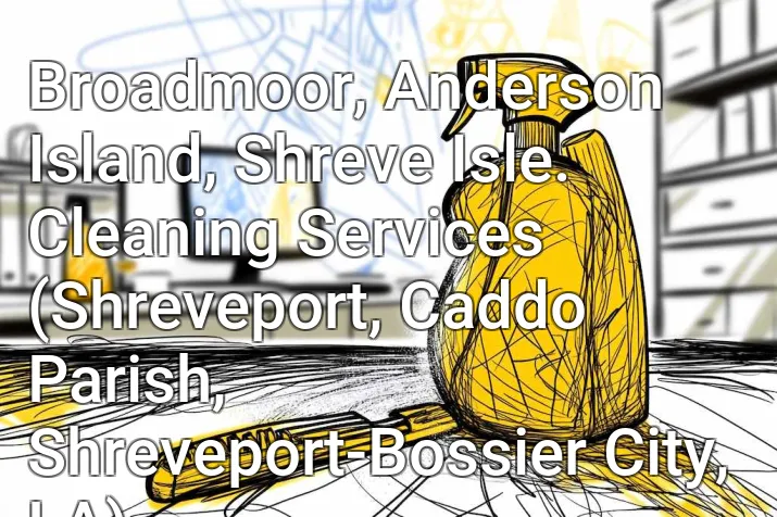 Broadmoor, Anderson Island, Shreve Isle. Cleaning Services (Shreveport, Caddo Parish, Shreveport-Bossier City, LA)