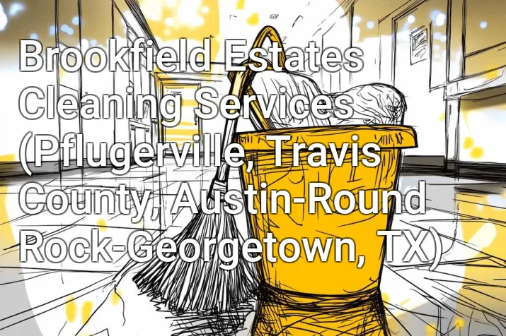 Brookfield Estates Cleaning Services (Pflugerville, Travis County, Austin-Round Rock-Georgetown, TX)