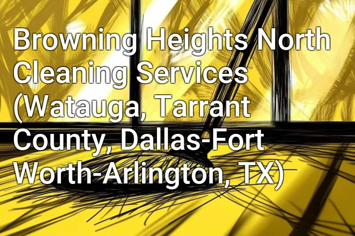 Browning Heights North Cleaning Services (Watauga, Tarrant County, Dallas-Fort Worth-Arlington, TX)