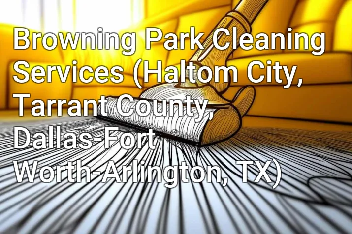 Browning Park Cleaning Services (Haltom City, Tarrant County, Dallas-Fort Worth-Arlington, TX)