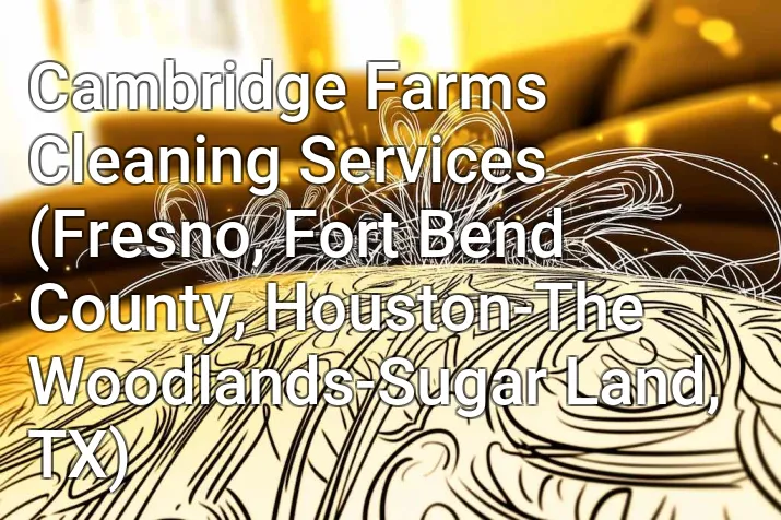 Cambridge Farms Cleaning Services (Fresno, Fort Bend County, Houston-The Woodlands-Sugar Land, TX)